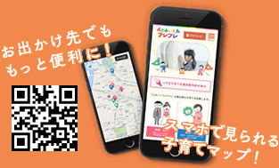お出かけ先でももっと便利に！スマホで見られる子育てマップ！